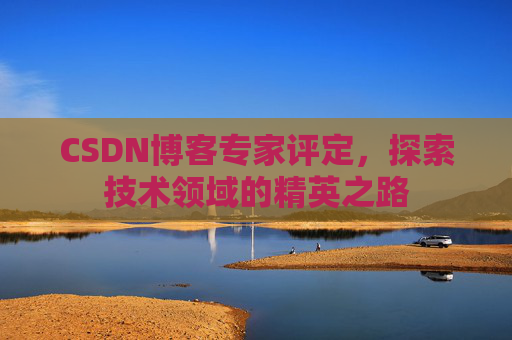 CSDN博客专家评定,探索技术领域的精英之路